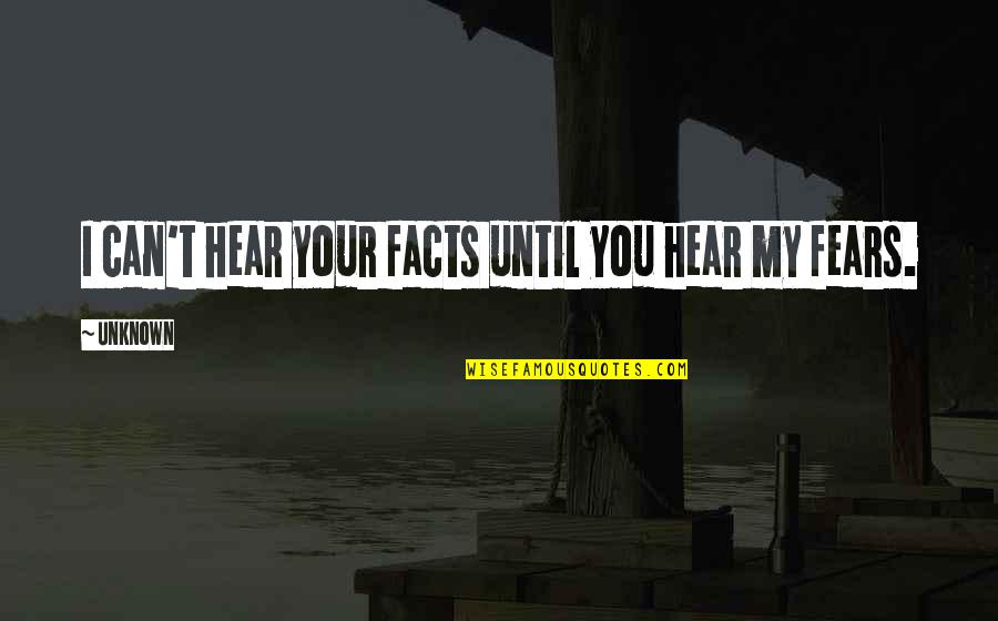 I Can Hear You Quotes By Unknown: I can't hear your facts until you hear