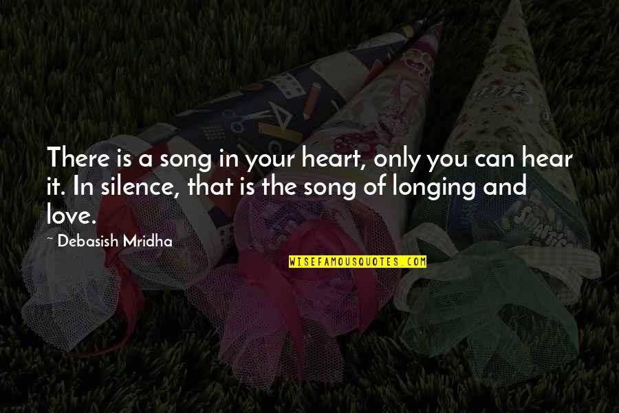 I Can Hear Your Silence Quotes By Debasish Mridha: There is a song in your heart, only