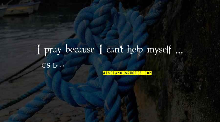 I Can Help Myself Quotes By C.S. Lewis: I pray because I can't help myself ...