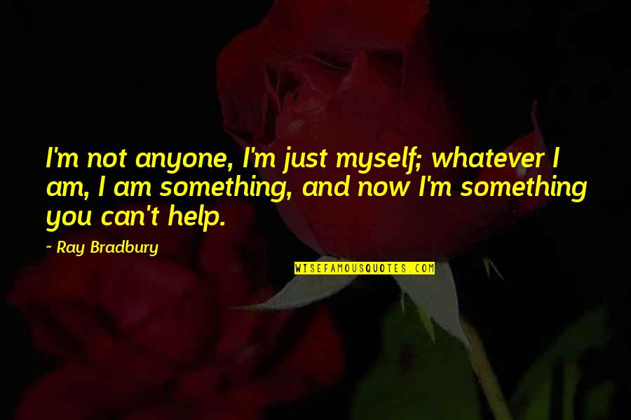 I Can Help Myself Quotes By Ray Bradbury: I'm not anyone, I'm just myself; whatever I