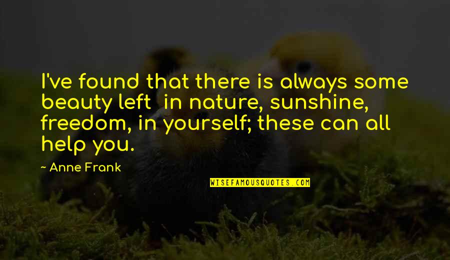 I Can Help You Quotes By Anne Frank: I've found that there is always some beauty I Can Help You Quotes By Anne Frank: I've found that there is always some beauty