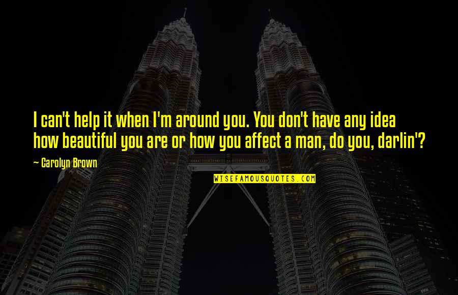 I Can Help You Quotes By Carolyn Brown: I can't help it when I'm around you. I Can Help You Quotes By Carolyn Brown: I can't help it when I'm around you.