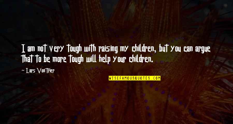 I Can Help You Quotes By Lars Von Trier: I am not very tough with raising my I Can Help You Quotes By Lars Von Trier: I am not very tough with raising my