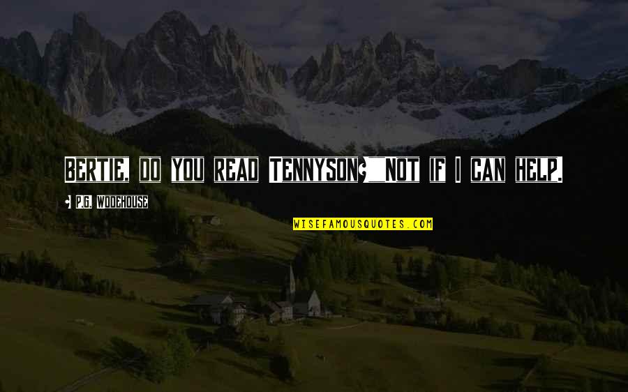 I Can Help You Quotes By P.G. Wodehouse: Bertie, do you read Tennyson?""Not if I can I Can Help You Quotes By P.G. Wodehouse: Bertie, do you read Tennyson?""Not if I can