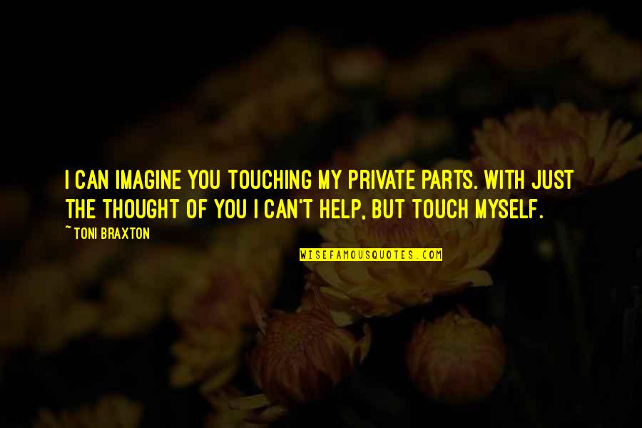 I Can Help You Quotes By Toni Braxton: I can imagine you touching my private parts. I Can Help You Quotes By Toni Braxton: I can imagine you touching my private parts.
