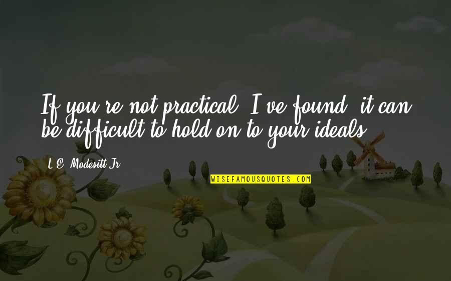 I Can Hold My Own Quotes By L.E. Modesitt Jr.: If you're not practical, I've found, it can I Can Hold My Own Quotes By L.E. Modesitt Jr.: If you're not practical, I've found, it can
