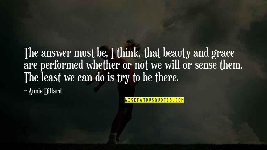 I Can I Will I Must Quotes By Annie Dillard: The answer must be, I think, that beauty