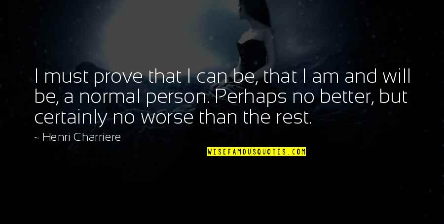 I Can I Will I Must Quotes By Henri Charriere: I must prove that I can be, that