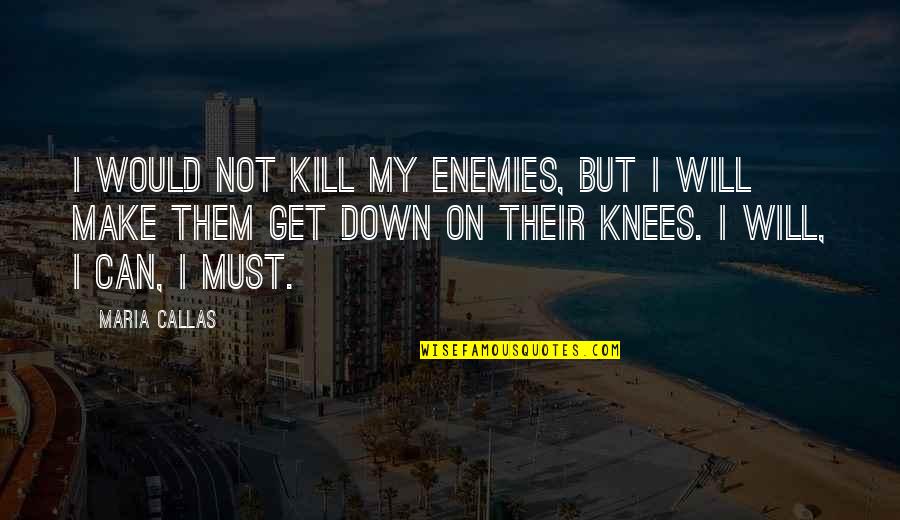 I Can I Will I Must Quotes By Maria Callas: I would not kill my enemies, but I