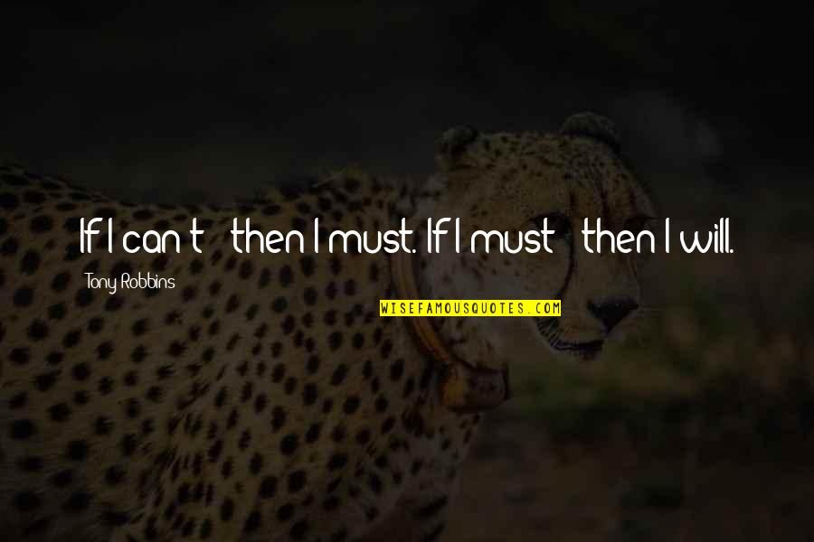 I Can I Will I Must Quotes By Tony Robbins: If I can't - then I must. If