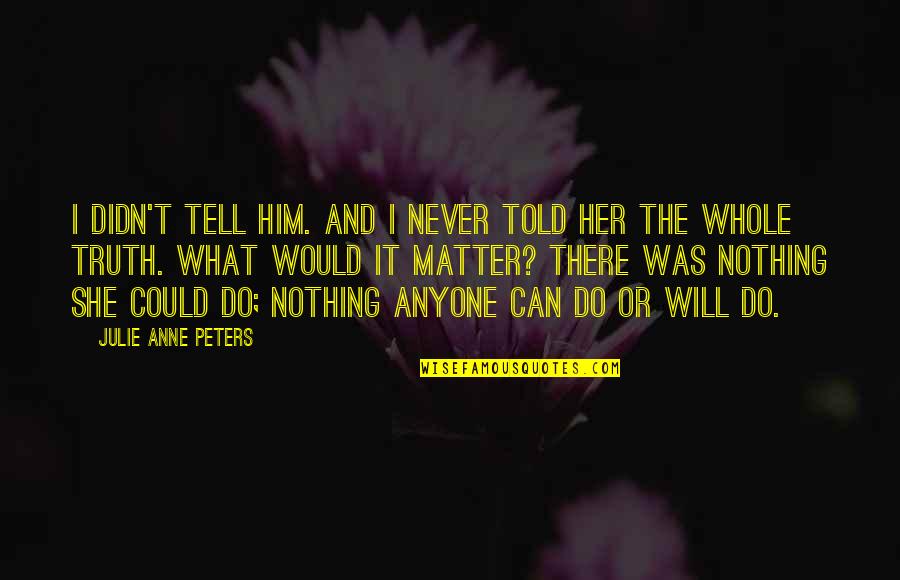 I Can I Will Quotes By Julie Anne Peters: I didn't tell him. And I never told