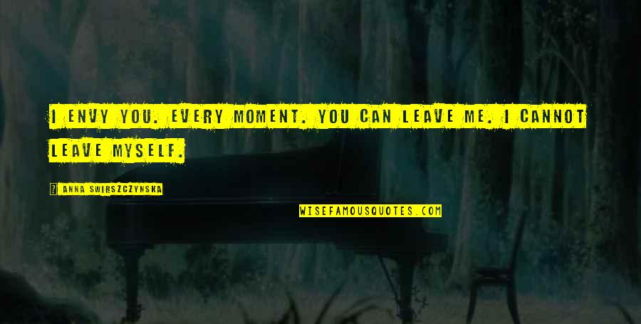 I Can Leave You Quotes By Anna Swirszczynska: I envy you. Every moment. You can leave
