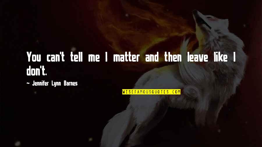 I Can Leave You Quotes By Jennifer Lynn Barnes: You can't tell me I matter and then