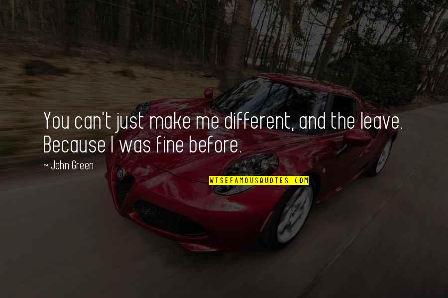 I Can Leave You Quotes By John Green: You can't just make me different, and the