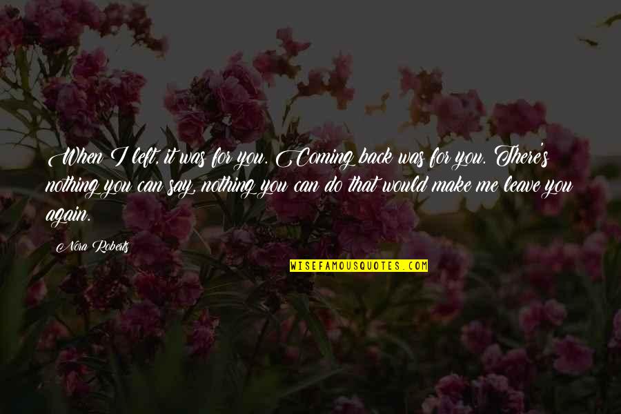 I Can Leave You Quotes By Nora Roberts: When I left, it was for you. Coming