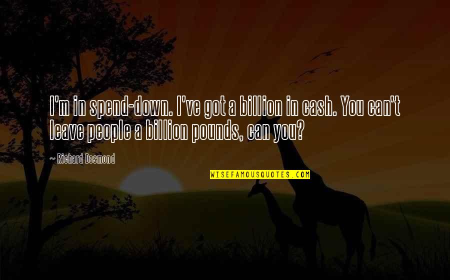 I Can Leave You Quotes By Richard Desmond: I'm in spend-down. I've got a billion in