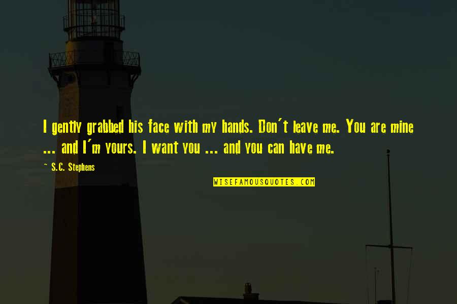 I Can Leave You Quotes By S.C. Stephens: I gently grabbed his face with my hands.