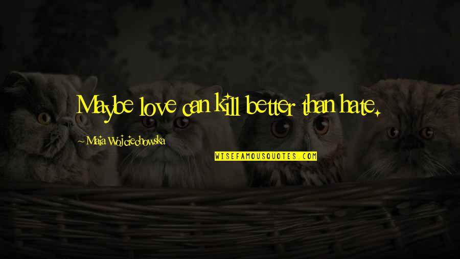 I Can Love You Better Quotes By Maia Wojciechowska: Maybe love can kill better than hate.