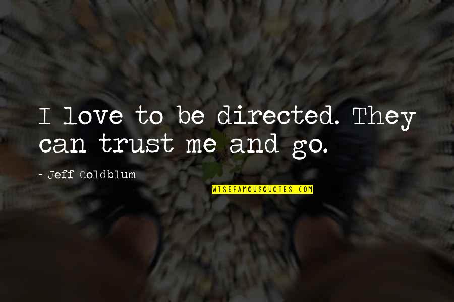 I Can Love You But Not Trust You Quotes By Jeff Goldblum: I love to be directed. They can trust I Can Love You But Not Trust You Quotes By Jeff Goldblum: I love to be directed. They can trust