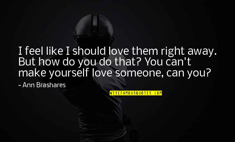 I Can Love You Like That Quotes By Ann Brashares: I feel like I should love them right I Can Love You Like That Quotes By Ann Brashares: I feel like I should love them right