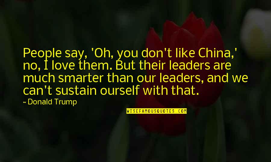 I Can Love You Like That Quotes By Donald Trump: People say, 'Oh, you don't like China,' no,