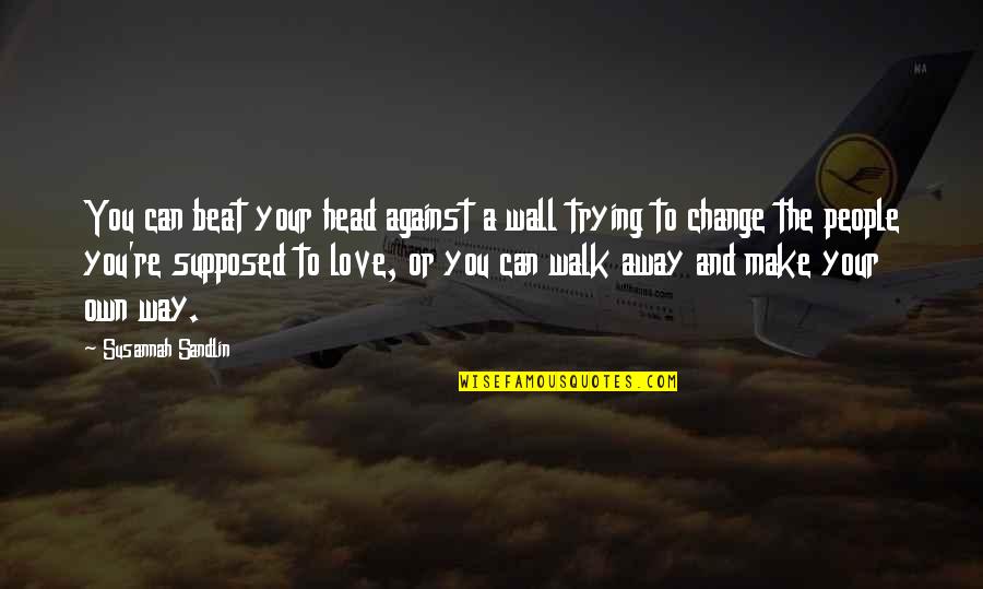 I Can Make A Change Quotes By Susannah Sandlin: You can beat your head against a wall