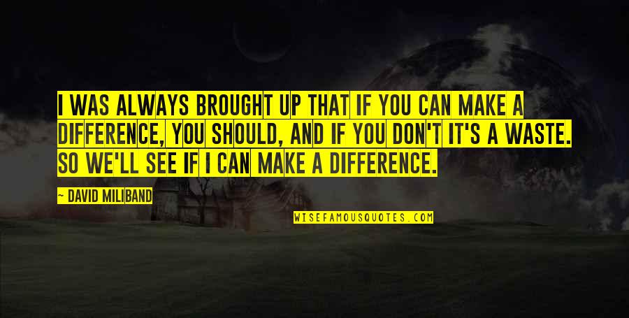 I Can Make A Difference Quotes By David Miliband: I was always brought up that if you I Can Make A Difference Quotes By David Miliband: I was always brought up that if you