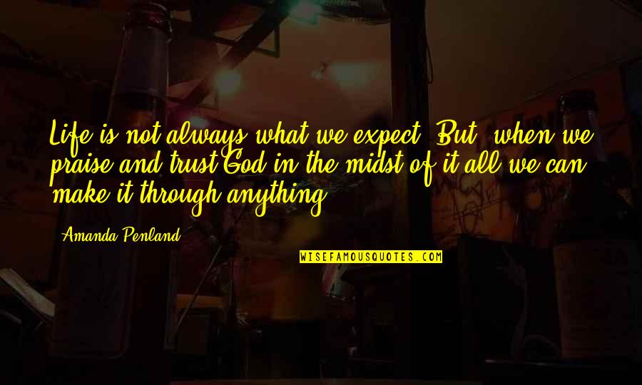 I Can Make It Through Anything Quotes By Amanda Penland: Life is not always what we expect. But,