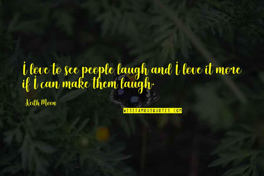 I Can Make It Without You Quotes By Keith Moon: I love to see people laugh and I