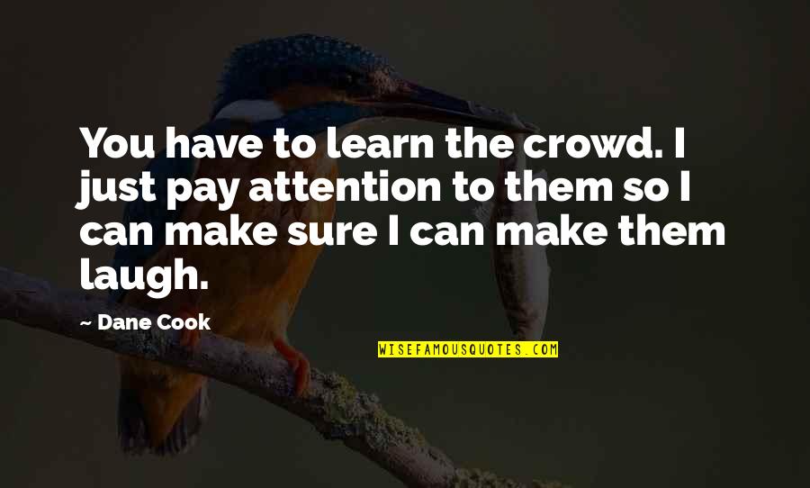 I Can Make You Laugh Quotes By Dane Cook: You have to learn the crowd. I just