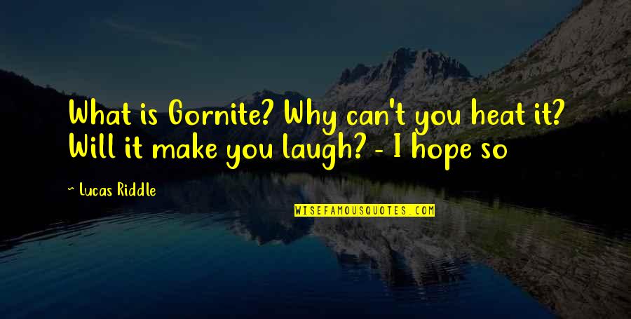 I Can Make You Laugh Quotes By Lucas Riddle: What is Gornite? Why can't you heat it?