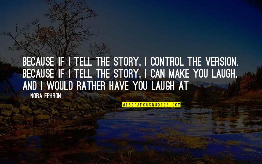 I Can Make You Laugh Quotes By Nora Ephron: Because if I tell the story, I control