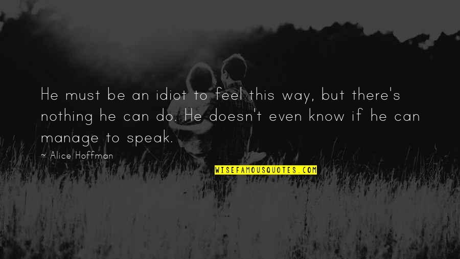 I Can Manage On My Own Quotes By Alice Hoffman: He must be an idiot to feel this I Can Manage On My Own Quotes By Alice Hoffman: He must be an idiot to feel this