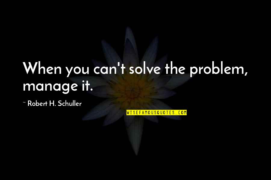 I Can Manage On My Own Quotes By Robert H. Schuller: When you can't solve the problem, manage it.