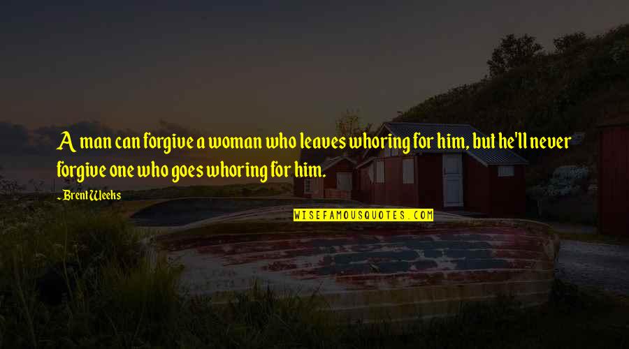 I Can Never Forgive You Quotes By Brent Weeks: A man can forgive a woman who leaves I Can Never Forgive You Quotes By Brent Weeks: A man can forgive a woman who leaves