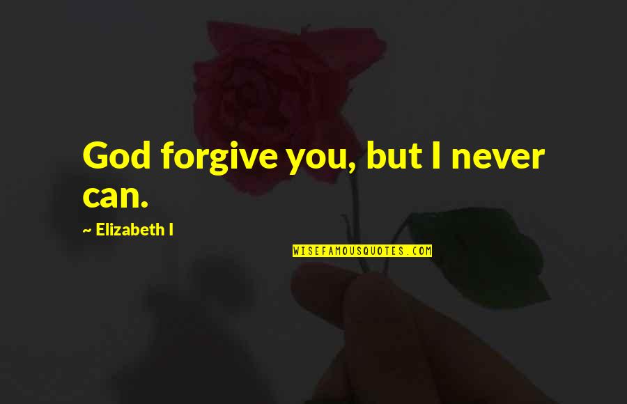 I Can Never Forgive You Quotes By Elizabeth I: God forgive you, but I never can. I Can Never Forgive You Quotes By Elizabeth I: God forgive you, but I never can.
