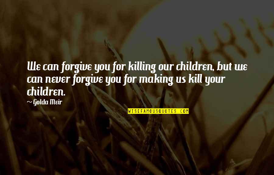 I Can Never Forgive You Quotes By Golda Meir: We can forgive you for killing our children,