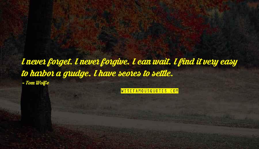 I Can Never Forgive You Quotes By Tom Wolfe: I never forget. I never forgive. I can I Can Never Forgive You Quotes By Tom Wolfe: I never forget. I never forgive. I can