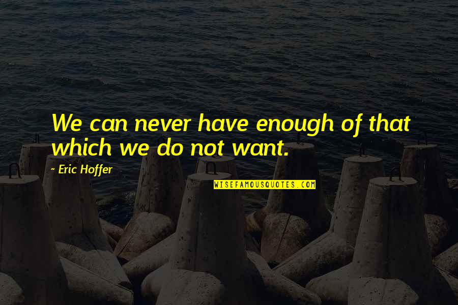 I Can Never Have Enough Of You Quotes By Eric Hoffer: We can never have enough of that which