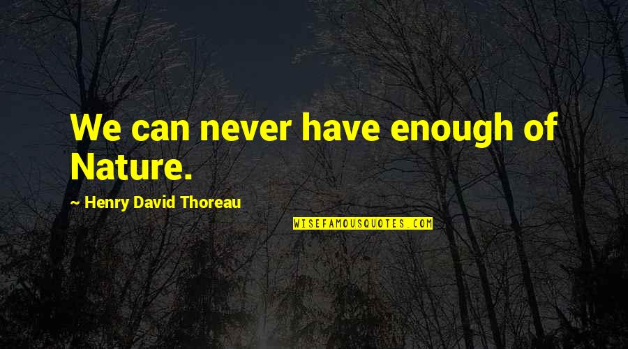 I Can Never Have Enough Of You Quotes By Henry David Thoreau: We can never have enough of Nature.