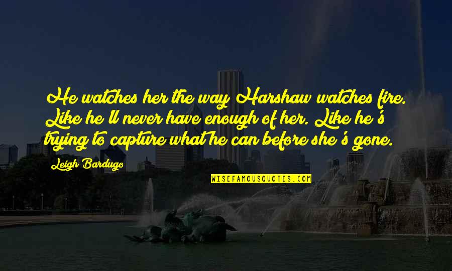 I Can Never Have Enough Of You Quotes By Leigh Bardugo: He watches her the way Harshaw watches fire.