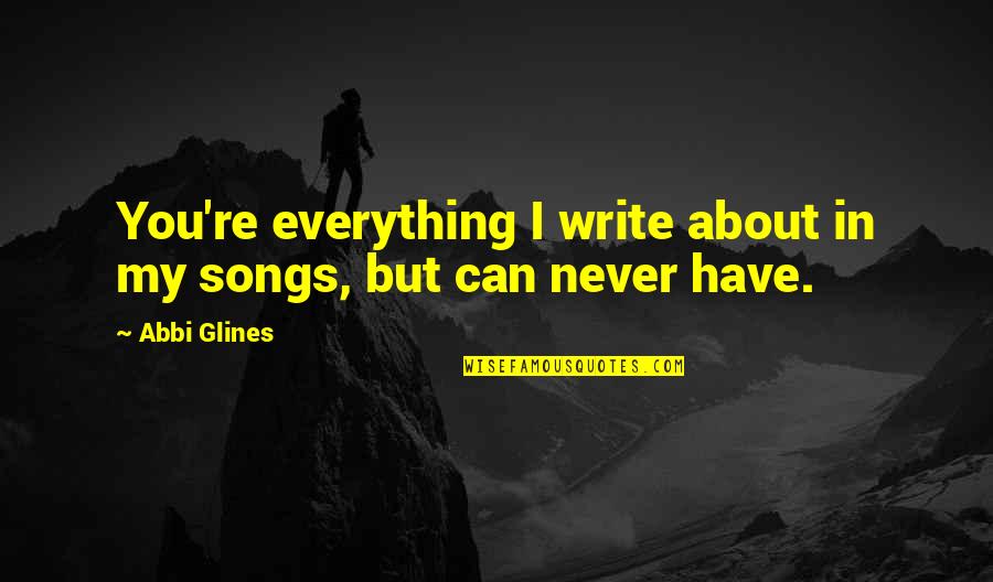 I Can Never Have You Quotes By Abbi Glines: You're everything I write about in my songs,