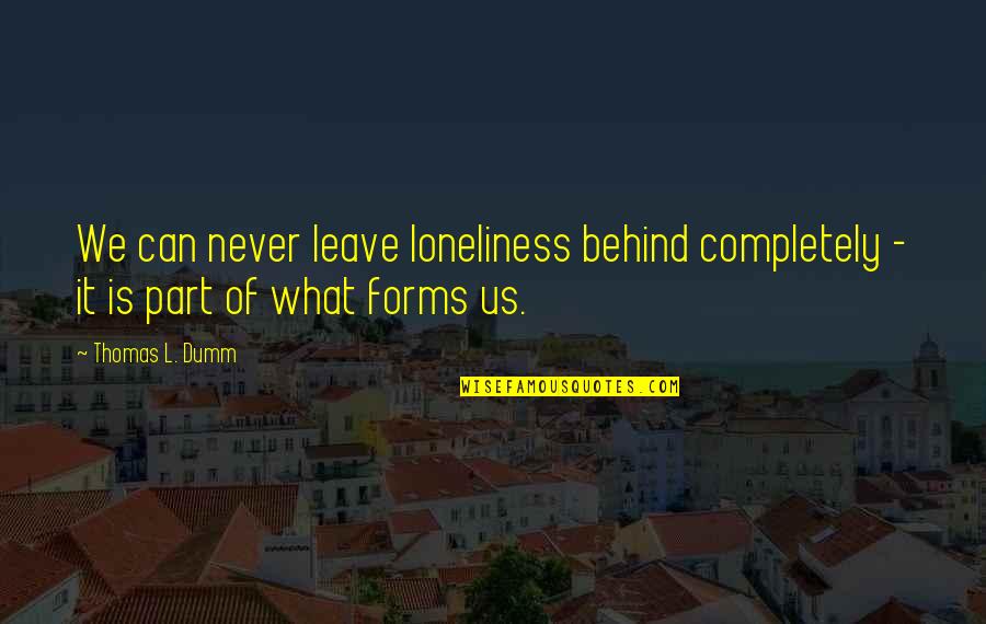 I Can Never Leave You Quotes By Thomas L. Dumm: We can never leave loneliness behind completely -