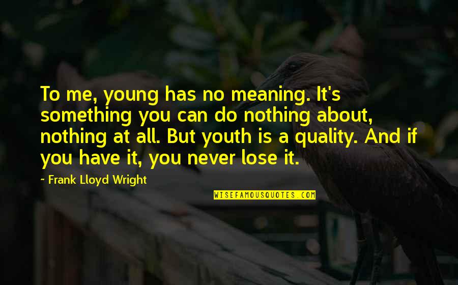 I Can Never Lose Quotes By Frank Lloyd Wright: To me, young has no meaning. It's something I Can Never Lose Quotes By Frank Lloyd Wright: To me, young has no meaning. It's something