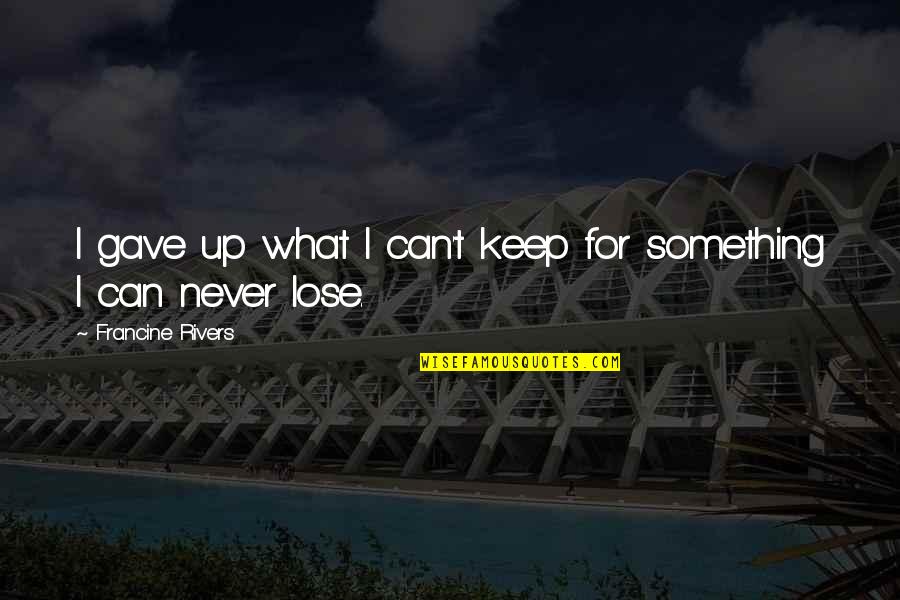 I Can Never Lose You Quotes By Francine Rivers: I gave up what I can't keep for I Can Never Lose You Quotes By Francine Rivers: I gave up what I can't keep for