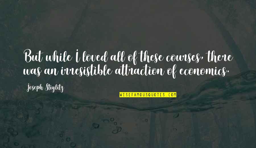 I Can Never Unlove You Quotes By Joseph Stiglitz: But while I loved all of these courses, I Can Never Unlove You Quotes By Joseph Stiglitz: But while I loved all of these courses,