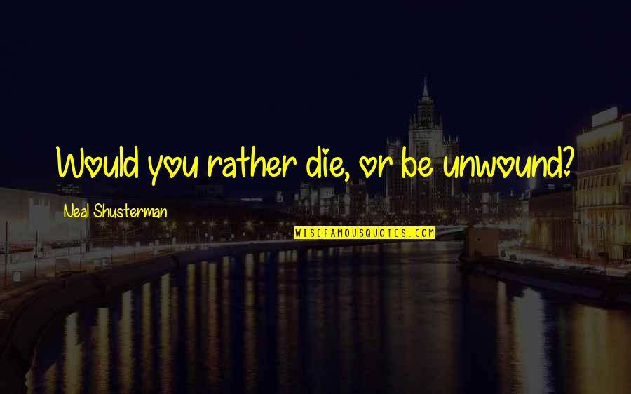 I Can Never Unlove You Quotes By Neal Shusterman: Would you rather die, or be unwound? I Can Never Unlove You Quotes By Neal Shusterman: Would you rather die, or be unwound?