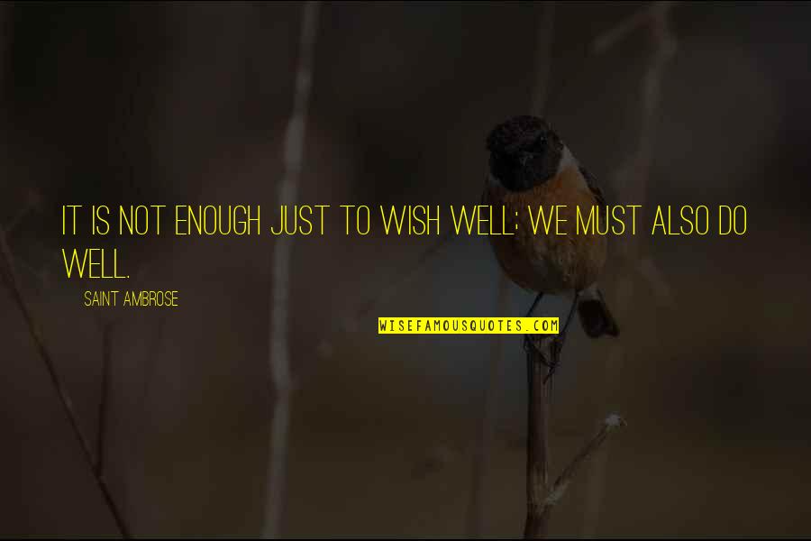 I Can Never Unlove You Quotes By Saint Ambrose: It is not enough just to wish well; I Can Never Unlove You Quotes By Saint Ambrose: It is not enough just to wish well;