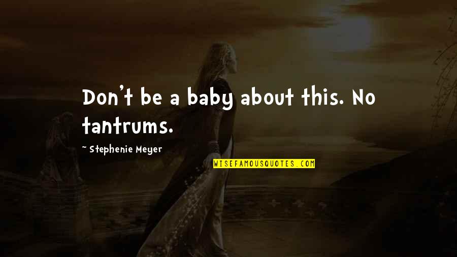 I Can Never Unlove You Quotes By Stephenie Meyer: Don't be a baby about this. No tantrums. I Can Never Unlove You Quotes By Stephenie Meyer: Don't be a baby about this. No tantrums.