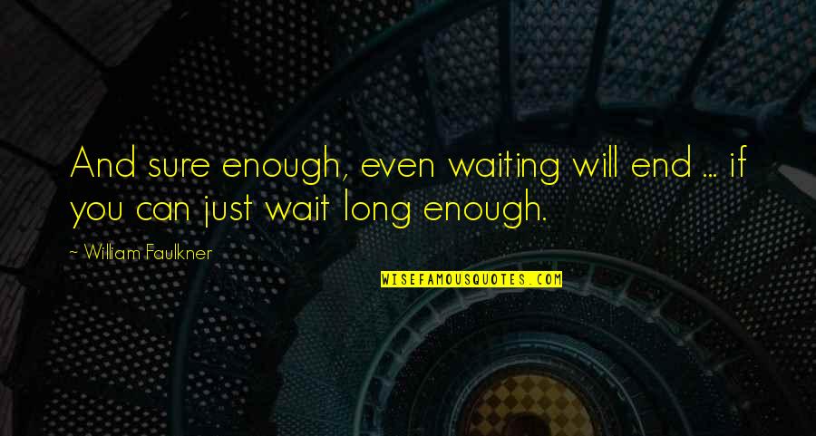 I Can Only Wait For So Long Quotes By William Faulkner: And sure enough, even waiting will end ...